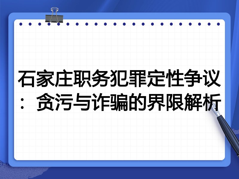 石家庄职务犯罪定性争议:贪污与诈骗的界限解析