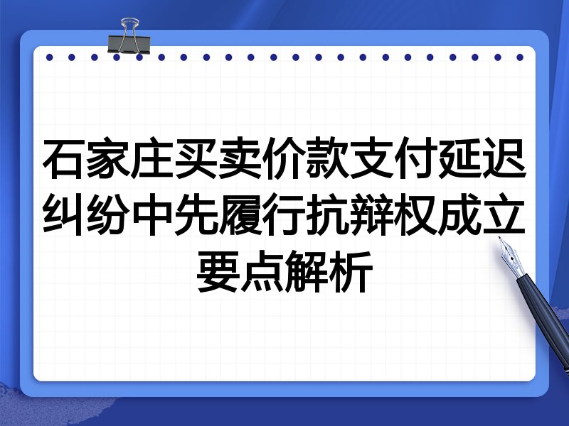 石家庄买卖价款支付延迟纠纷中先履行抗辩权成立要点解析