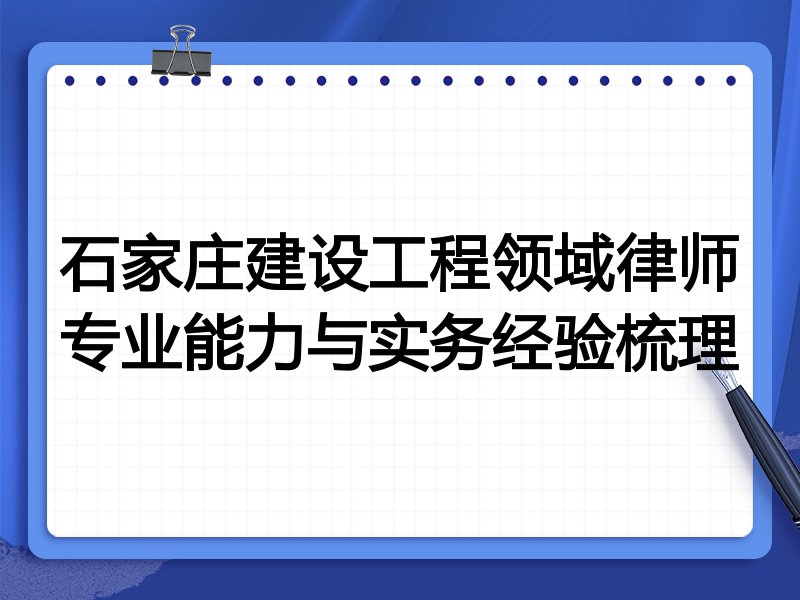 石家庄建设工程领域律师专业能力与实务经验梳理
