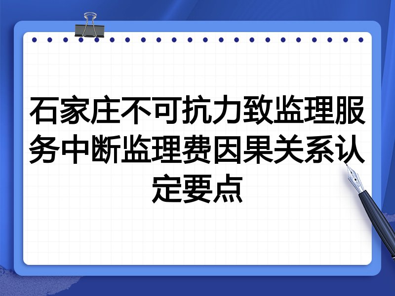 石家庄不可抗力致监理服务中断监理费因果关系认定要点