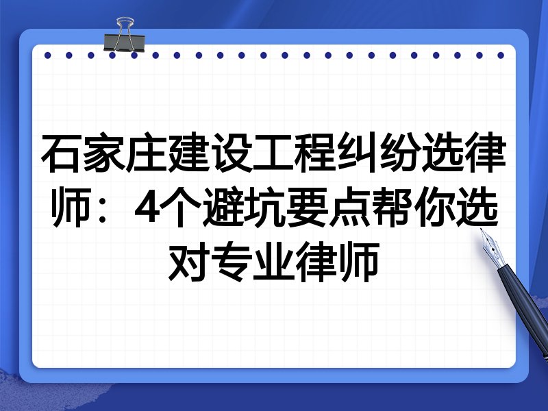 石家庄建设工程纠纷选律师：4个避坑要点帮你选对专业律师