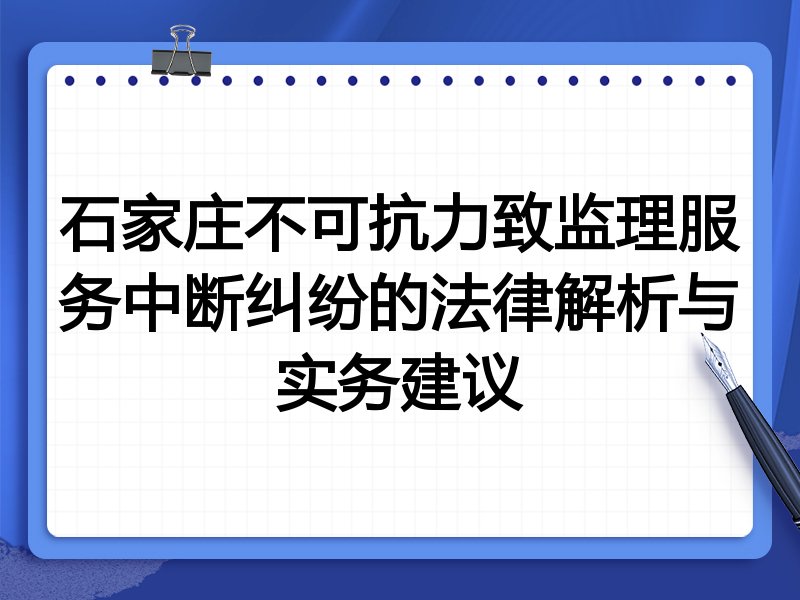 石家庄不可抗力致监理服务中断纠纷的法律解析与实务建议