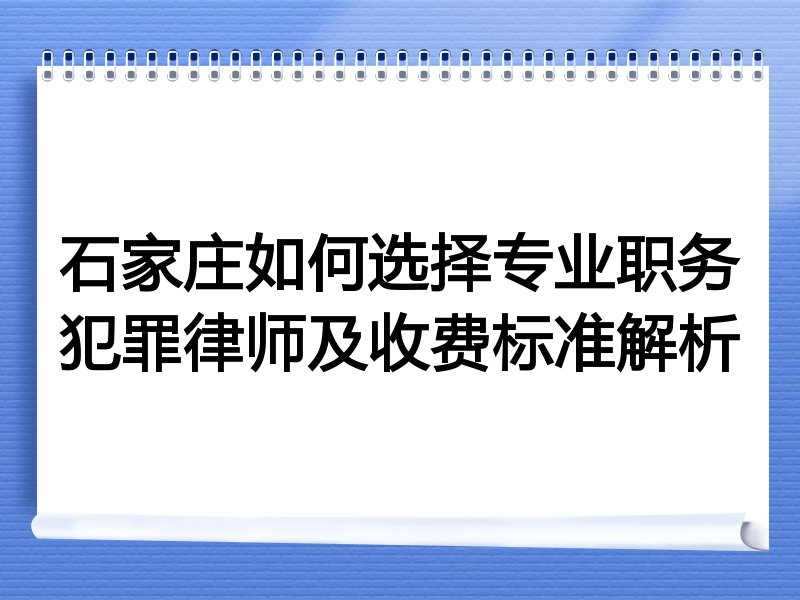 石家庄如何选择专业职务犯罪律师及收费标准解析