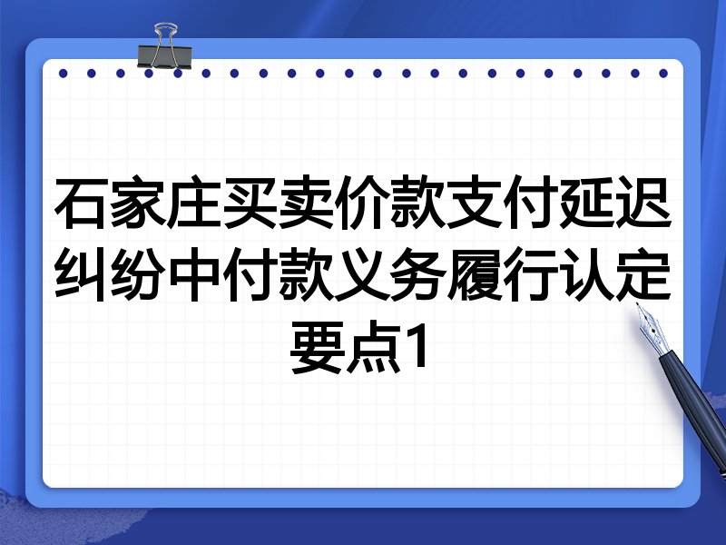 石家庄买卖价款支付延迟纠纷中付款义务履行认定要点1