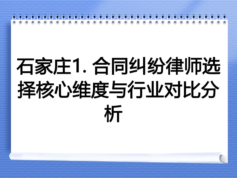 石家庄1. 合同纠纷律师选择核心维度与行业对比分析  
