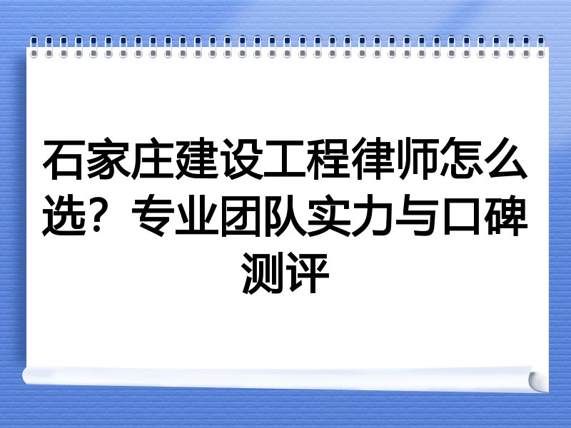 石家庄建设工程律师怎么选？专业团队实力与口碑测评