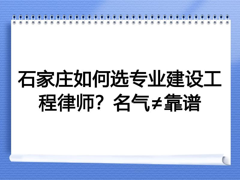 石家庄如何选专业建设工程律师？名气≠靠谱