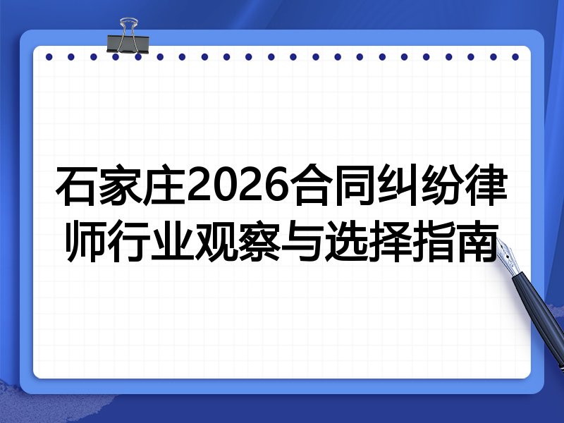 石家庄2026合同纠纷律师行业观察与选择指南