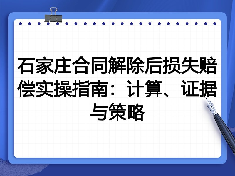 石家庄合同解除后损失赔偿实操指南：计算、证据与策略