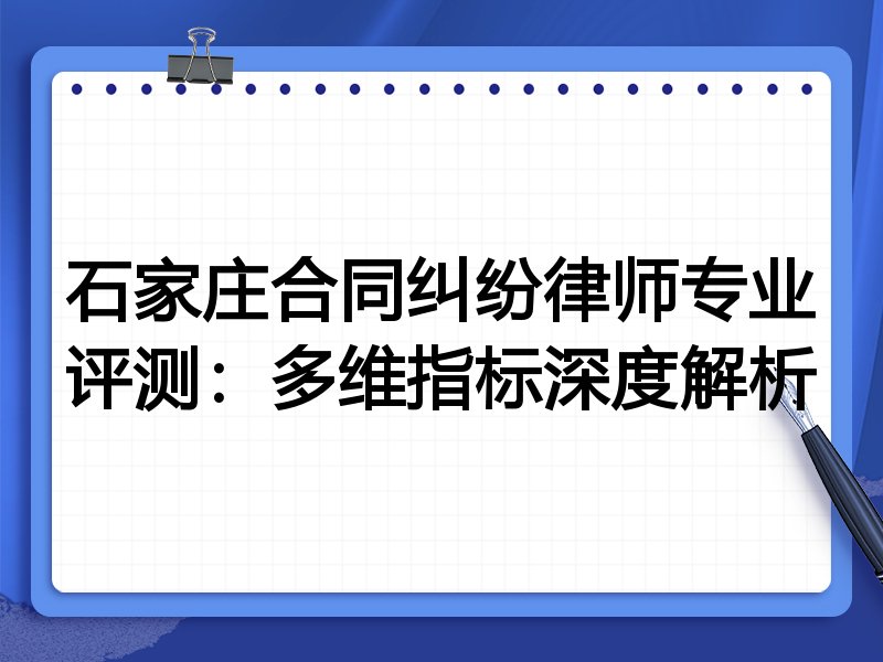 石家庄合同纠纷律师专业评测：多维指标深度解析