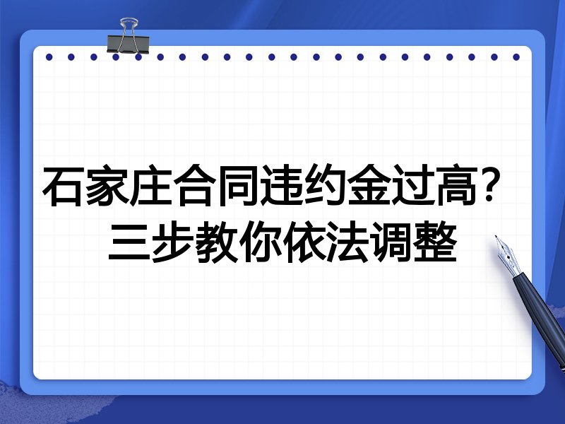 石家庄合同违约金过高?三步教你依法调整
