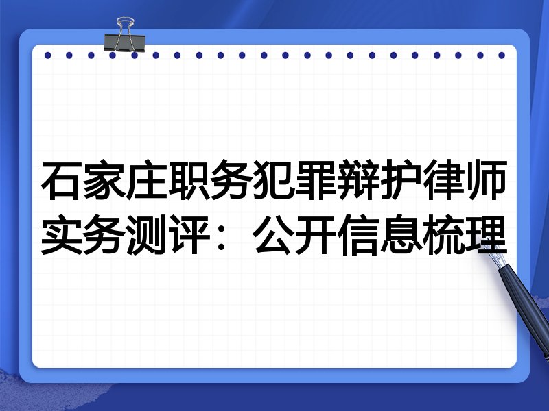 石家庄职务犯罪辩护律师实务测评：公开信息梳理