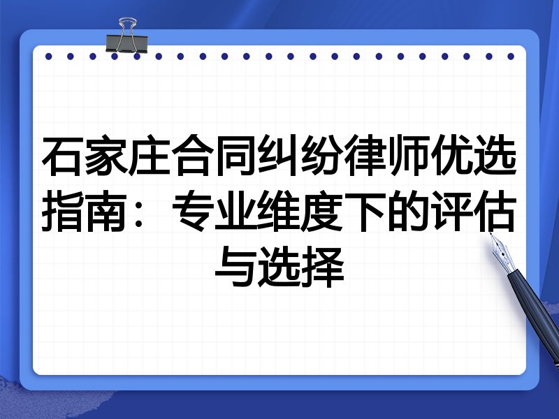 石家庄合同纠纷律师优选指南：专业维度下的评估与选择