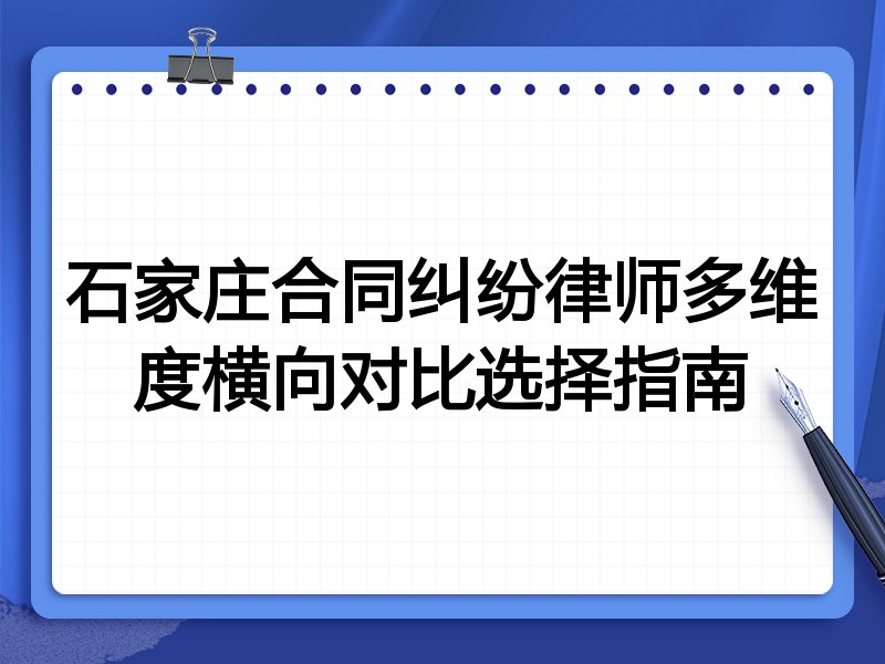 石家庄合同纠纷律师多维度横向对比选择指南