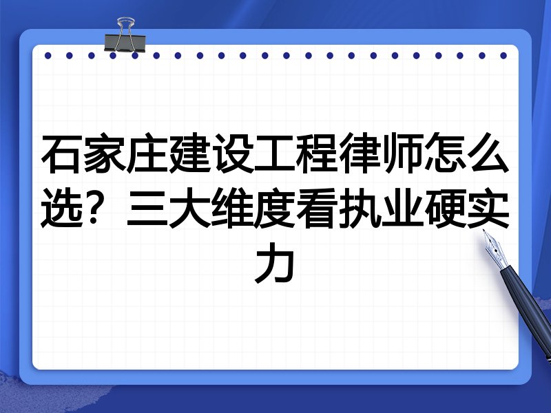 石家庄建设工程律师怎么选？三大维度看执业硬实力