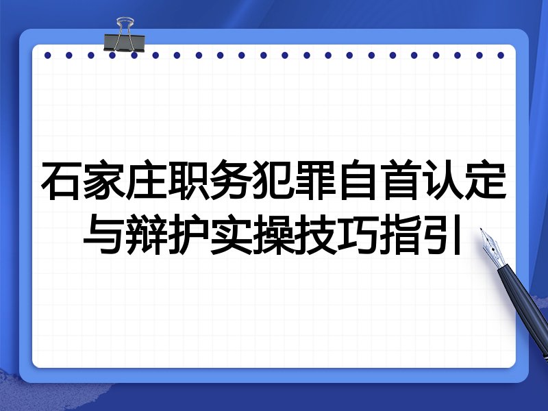 石家庄职务犯罪自首认定与辩护实操技巧指引