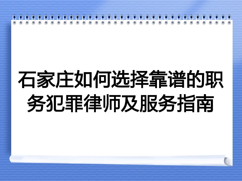 石家庄如何选择靠谱的职务犯罪律师及服务指南
