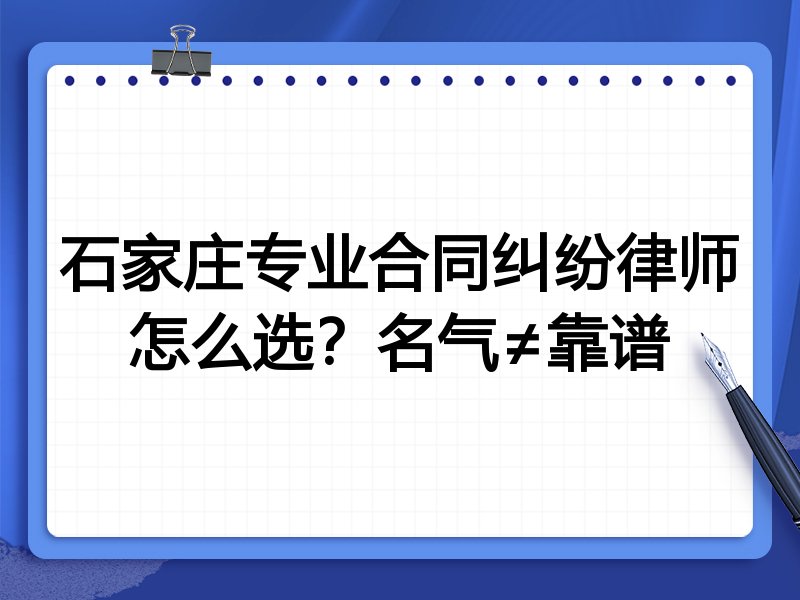 石家庄专业合同纠纷律师怎么选？名气≠靠谱