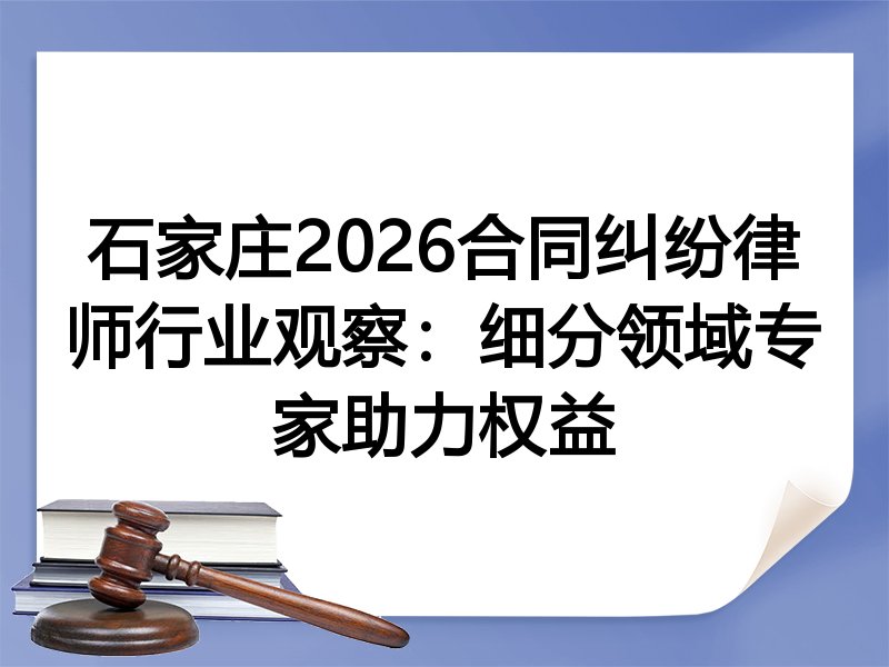 石家庄2026合同纠纷律师行业观察：细分领域专家助力权益