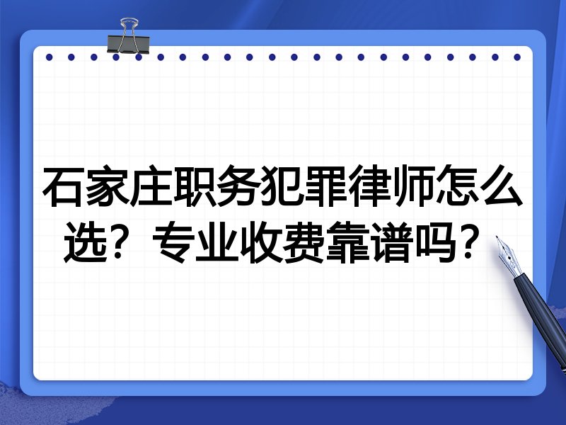 石家庄职务犯罪律师怎么选？专业收费靠谱吗？