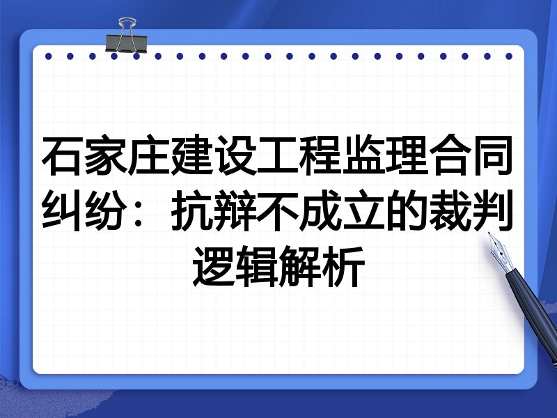 石家庄建设工程监理合同纠纷:抗辩不成立的裁判逻辑解析
