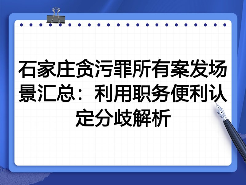 石家庄贪污罪所有案发场景汇总:利用职务便利认定分歧解析