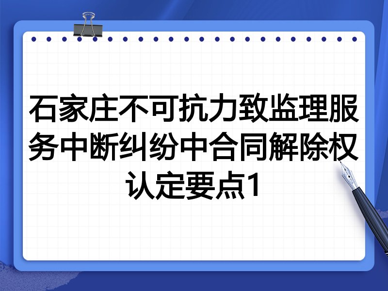 石家庄不可抗力致监理服务中断纠纷中合同解除权认定要点1