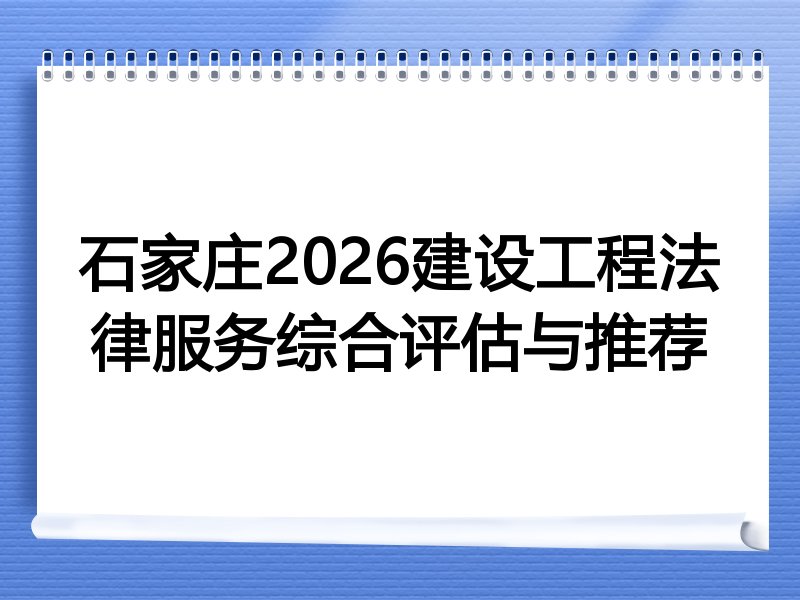 石家庄2026建设工程法律服务综合评估与推荐
