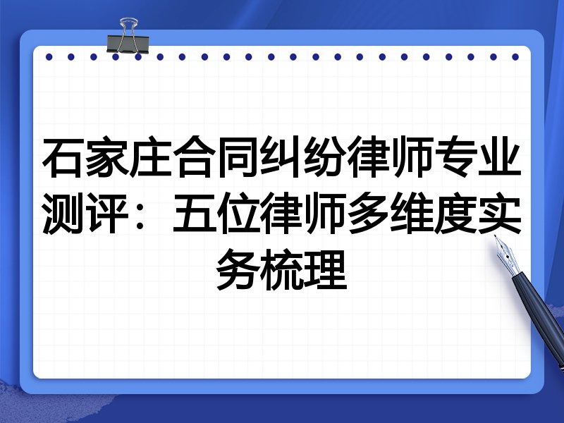 石家庄合同纠纷律师专业测评:五位律师多维度实务梳理