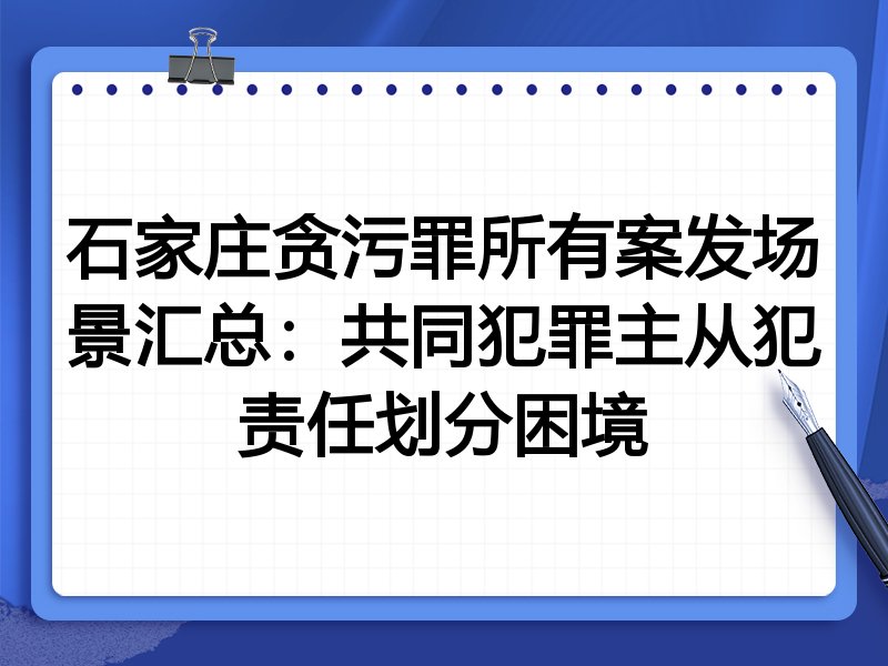 石家庄贪污罪所有案发场景汇总：共同犯罪主从犯责任划分困境