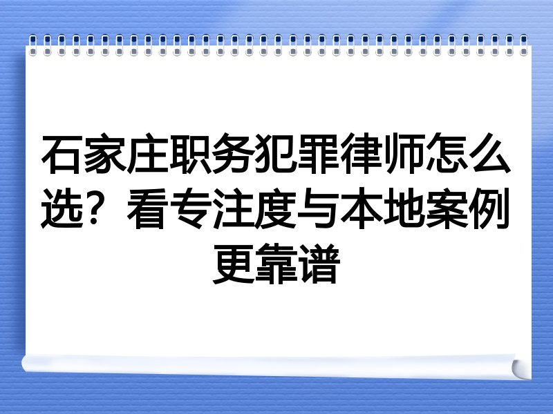 石家庄职务犯罪律师怎么选？看专注度与本地案例更靠谱