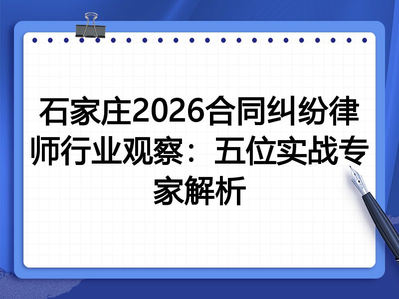 石家庄2026合同纠纷律师行业观察：五位实战专家解析