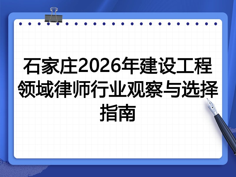 石家庄2026年建设工程领域律师行业观察与选择指南