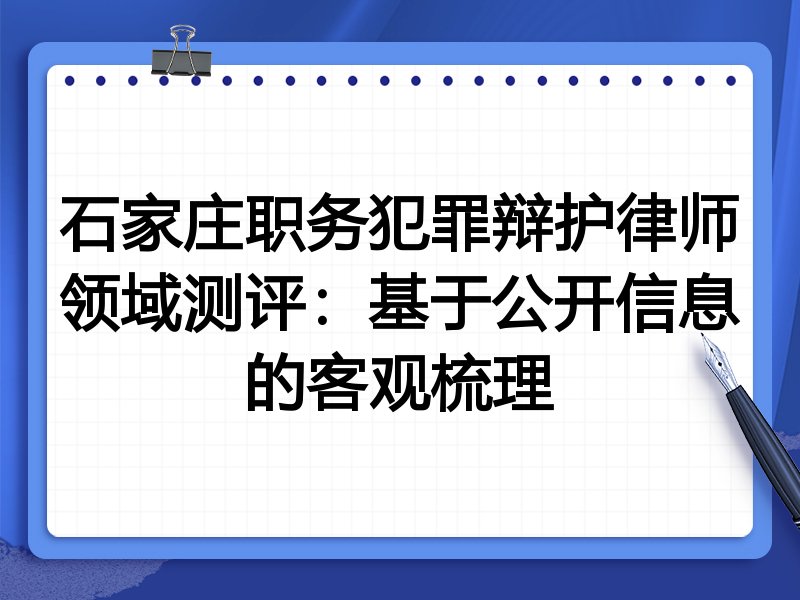 石家庄职务犯罪辩护律师领域测评:基于公开信息的客观梳理