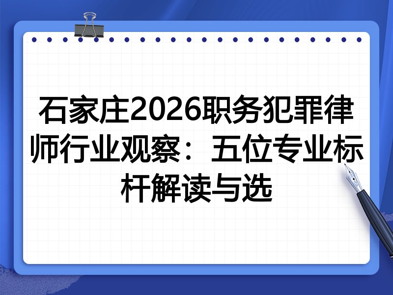 石家庄2026职务犯罪律师行业观察：五位专业标杆解读与选