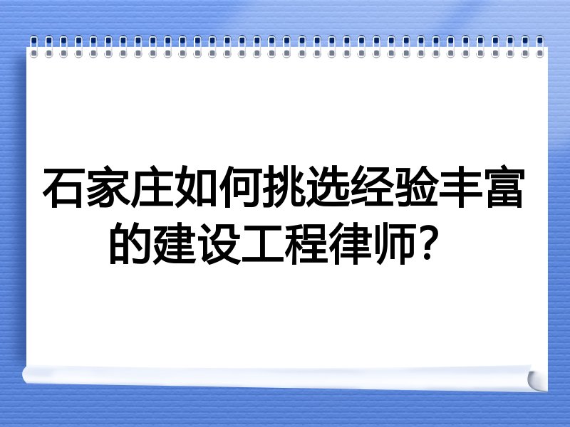 石家庄如何挑选经验丰富的建设工程律师？