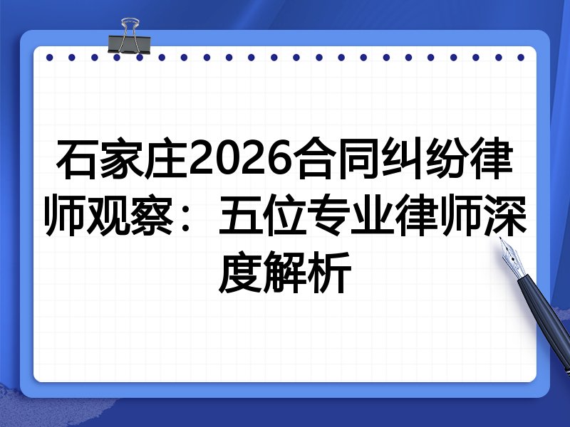 石家庄2026合同纠纷律师观察：五位专业律师深度解析