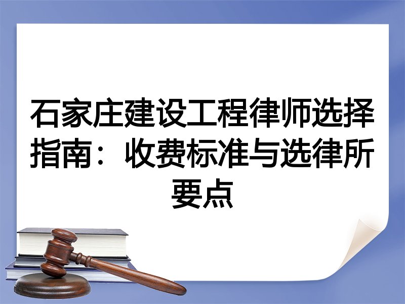 石家庄建设工程律师选择指南：收费标准与选律所要点