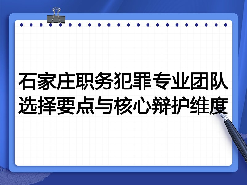 石家庄职务犯罪专业团队选择要点与核心辩护维度