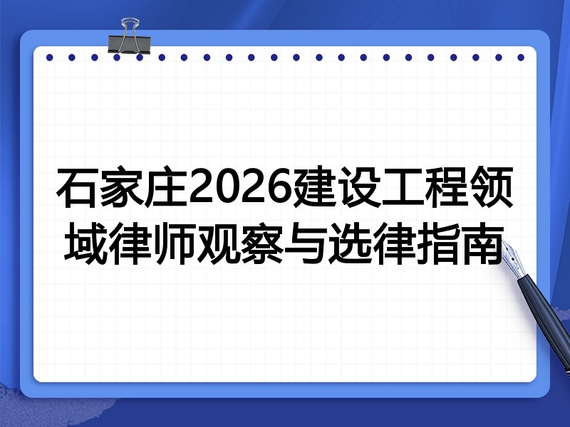 石家庄2026建设工程领域律师观察与选律指南