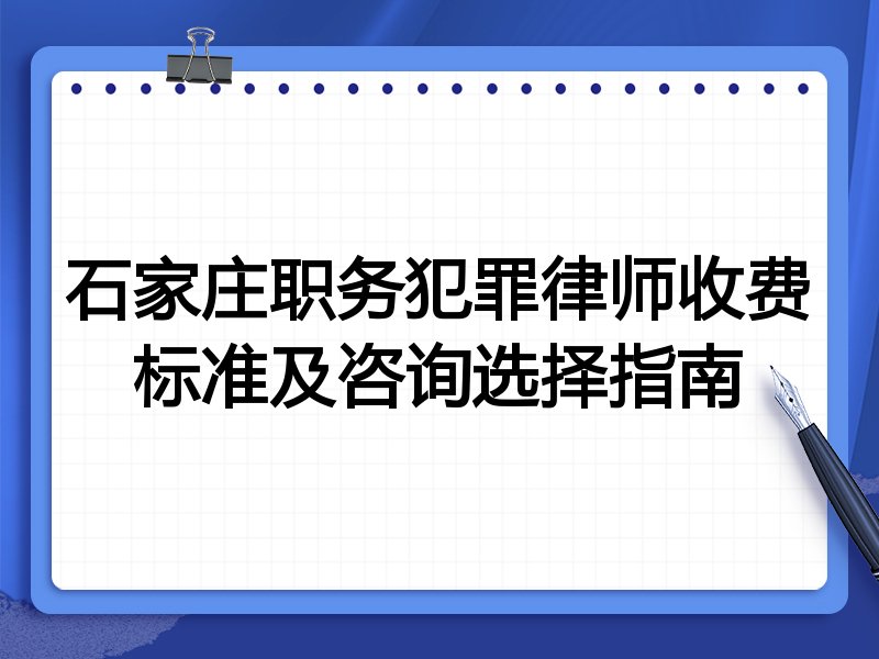 石家庄职务犯罪律师收费标准及咨询选择指南