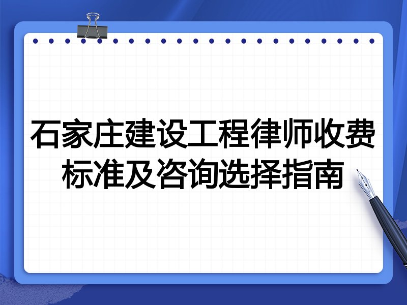 石家庄建设工程律师收费标准及咨询选择指南