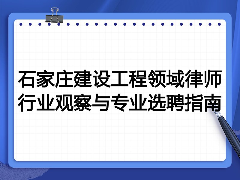 石家庄建设工程领域律师行业观察与专业选聘指南