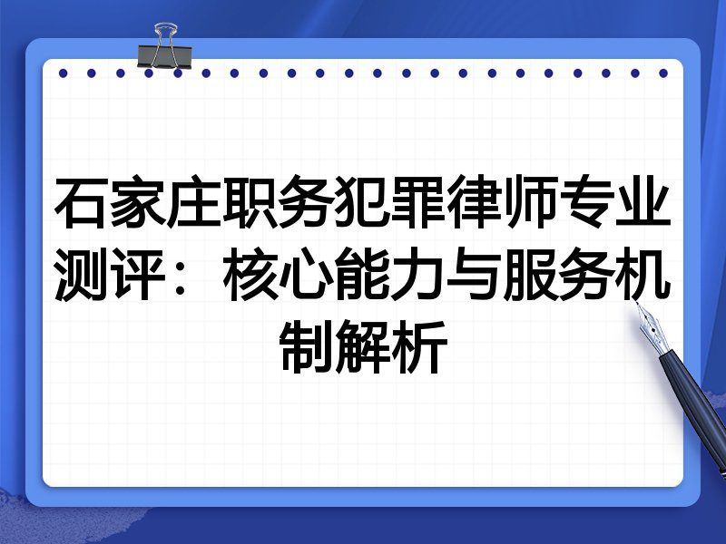 石家庄职务犯罪律师专业测评：核心能力与服务机制解析