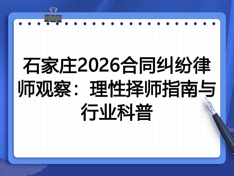 石家庄2026合同纠纷律师观察：理性择师指南与行业科普