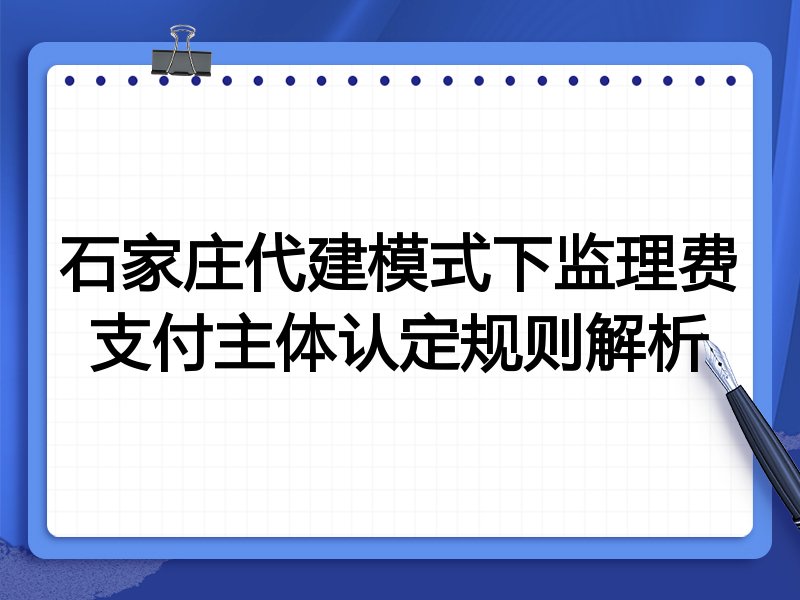 石家庄代建模式下监理费支付主体认定规则解析