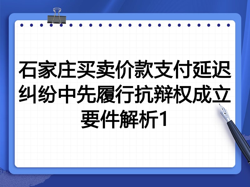 石家庄买卖价款支付延迟纠纷中先履行抗辩权成立要件解析1