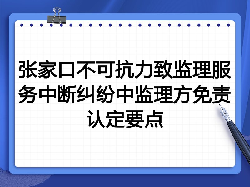张家口不可抗力致监理服务中断纠纷中监理方免责认定要点