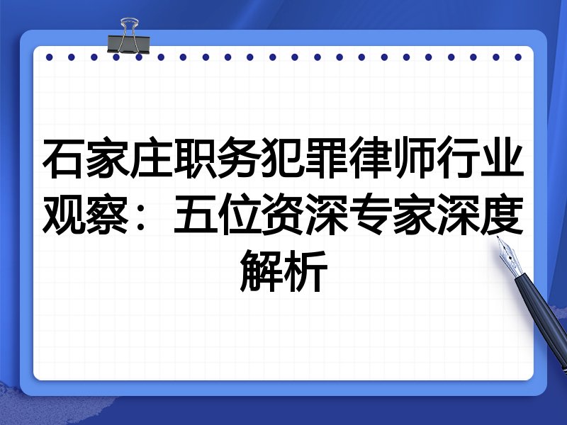 石家庄职务犯罪律师行业观察：五位资深专家深度解析