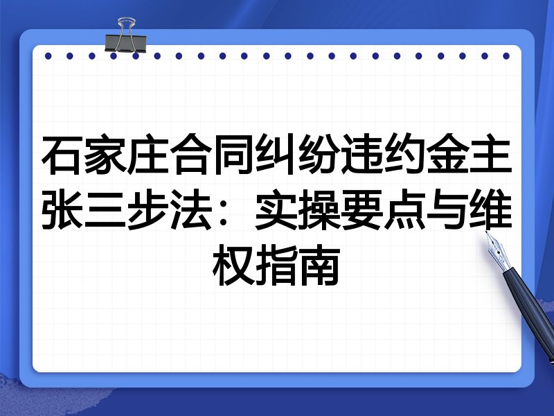石家庄合同纠纷违约金主张三步法：实操要点与维权指南